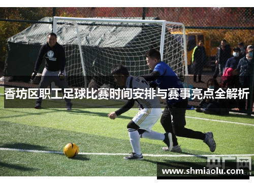 香坊区职工足球比赛时间安排与赛事亮点全解析