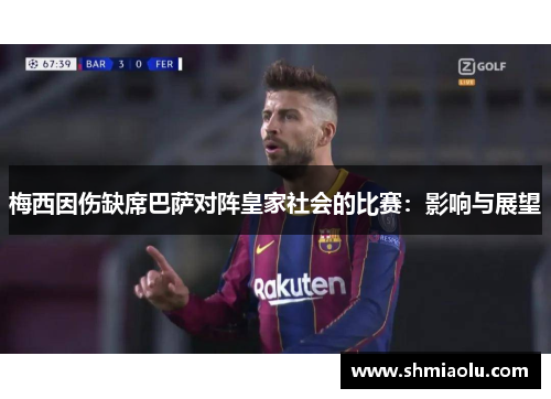 梅西因伤缺席巴萨对阵皇家社会的比赛：影响与展望
