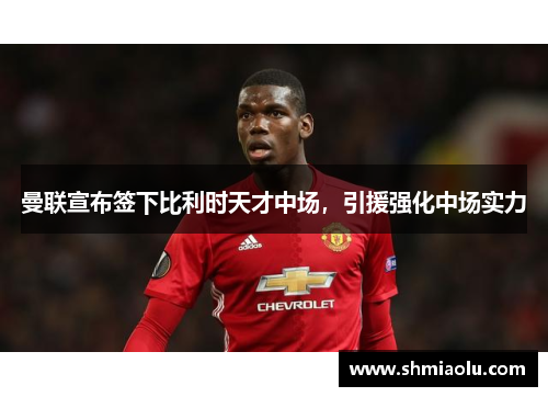 曼联宣布签下比利时天才中场，引援强化中场实力
