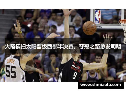 火箭横扫太阳晋级西部半决赛，夺冠之路愈发明朗