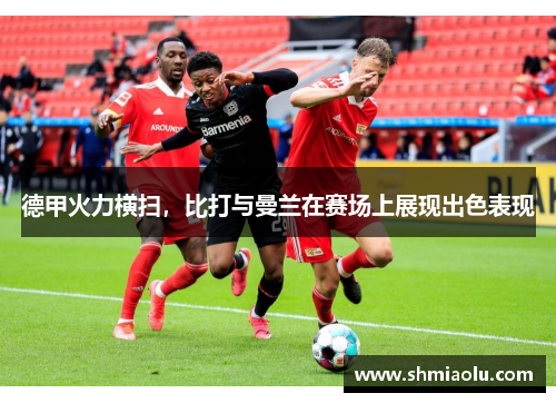 德甲火力横扫，比打与曼兰在赛场上展现出色表现