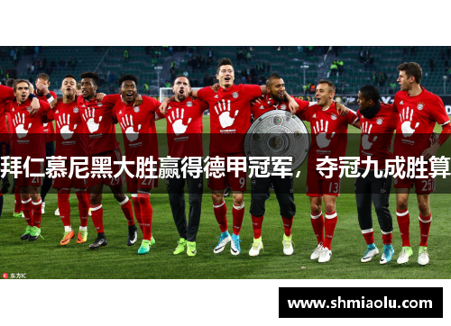 拜仁慕尼黑大胜赢得德甲冠军，夺冠九成胜算