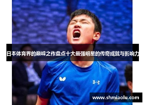 日本体育界的巅峰之作盘点十大最强明星的传奇成就与影响力
